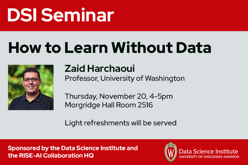 DSI Seminar: How to Learn Without Data. Zaid Harchaoui, Professor, University of Washington. Thursday, November 20, 4-5pm. Morgridge Hall Room 2516. Sponsored by the Data Science Institute and the RISE-AI Collaboration HQ.
