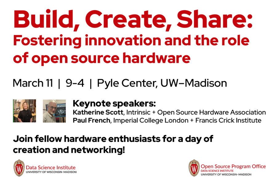 Build, Create, Share: Fostering innovation and the role of open source hardware. March 11, 9-4, Pyle Center, UW-Madison. Keynote speakers: Katherine Scott, Intrinsic and Open Source Hardware Association; Paul French, Imperial College London, Francis Crick Institute. Join fellow hardware enthusiasts for a day of creation and networking! Sponsored by the Data Science Institute and the Open Source Program Office.